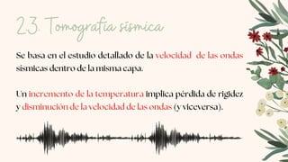 Se basa en el estudio detallado de la velocidad de las ondas
sísmicas dentro de la misma capa.
Un incremento de la temperatura implica pérdida de rigidez
y disminución de la velocidad de las ondas (y viceversa).
2.3. Tomografía sísmica
 