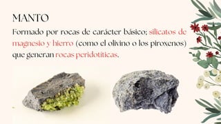 MANTO
Formado por rocas de carácter básico; silicatos de
magnesio y hierro (como el olivino o los piroxenos)
que generan rocas peridotíticas.
 
