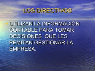 LOS DIRECTIVOS

• UTILIZAN LA INFORMACIÓN
CONTABLE PARA TOMAR
DECISIONES QUE LES
PEMITAN GESTIONAR LA
EMPRESA.

 