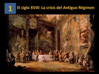 1 El siglo XVIII: La crisis del Antiguo Régimen
 