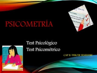 PSICOMETRÍA
Test Psicológico
Test Psicométrico
CAP II-TERCER SEMESTRE
 