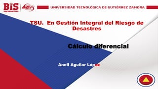 Cálculo integral
TSU. En Gestión Integral del Riesgo de
Desastres
Anell Aguilar López
Cálculo diferencial
 