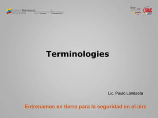 Terminologies
Entrenamos en tierra para la seguridad en el aire
Lic. Paulo Landaeta
 