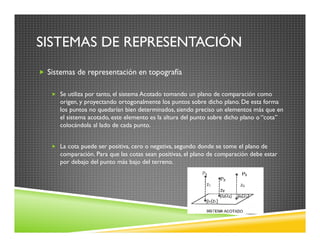 SISTEMAS DE REPRESENTACIÓN
Sistemas de representación en topografía
Se utiliza por tanto, el sistema Acotado tomando un pl...