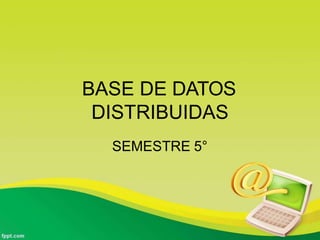 BASE DE DATOS
DISTRIBUIDAS
SEMESTRE 5°
 