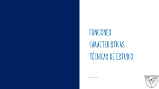 FUNCIONES
CARACTERISTICAS
TÉCNICAS DE ESTUDIO
 