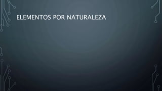 ELEMENTOS POR NATURALEZA
 