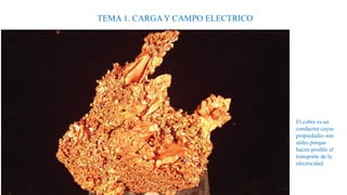 El cobre es un
conductor cuyas
propiedades son
utiles porque
hacen posible el
transporte de la
electricidad
TEMA 1. CARGA Y CAMPO ELECTRICO
 