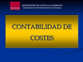 CONTABILIDAD DE
COSTES
UNIVERSIDAD DE CASTILLA-LA MANCHA
Departamento de Administración de Empresas
 