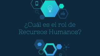 ¿Cuál es el rol de
Recursos Humanos?
 