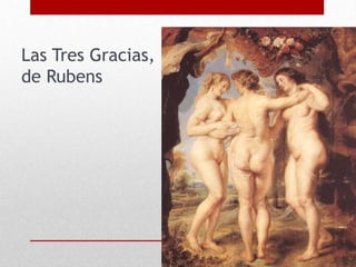 Las Tres Gracias,
de Rubens
 
