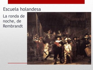La ronda de
noche, de
Rembrandt
Escuela holandesa
 