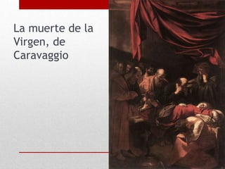 La muerte de la
Virgen, de
Caravaggio
 
