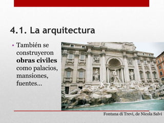 4.1. La arquitectura
• También se
construyeron
obras civiles
como palacios,
mansiones,
fuentes…
Fontana di Trevi, de Nicola Salvi
 