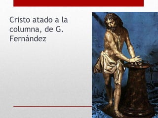 Cristo atado a la
columna, de G.
Fernández
 