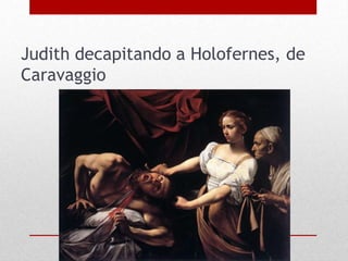 Judith decapitando a Holofernes, de
Caravaggio
 