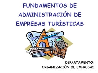 FUNDAMENTOS DE
ADMINISTRACIÓN DE
EMPRESAS TURÍSTICAS
DEPARTAMENTO:
ORGANIZACIÓN DE EMPRESAS
 