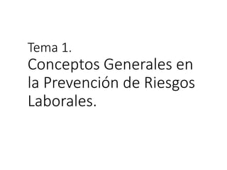 Tema 1.
Conceptos Generales en
la Prevención de Riesgos
Laborales.
 