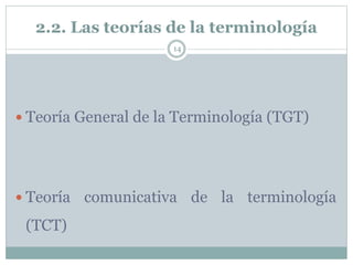 2.2. Las teorías de la terminología
14
 Teoría General de la Terminología (TGT)
 Teoría comunicativa de la terminología
(TCT)
 