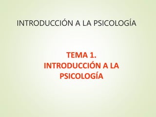 INTRODUCCIÓN A LA PSICOLOGÍA
TEMA 1.
INTRODUCCIÓN A LA
PSICOLOGÍA
 