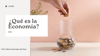 Porf.: María José López del Amo
¿Qué es la
Economía?
UD. 1
4º ESO
 