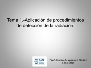 Tema 1.-Aplicación de procedimientos
de detección de la radiación:
Prof. Marco A. Vázquez Muñoz
SaFa-Écija
 