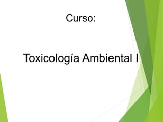Curso:
Toxicología Ambiental I
 