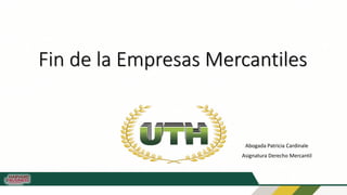 Fin de la Empresas Mercantiles
Abogada Patricia Cardinale
Asignatura Derecho Mercantil
 