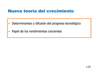 Nueva teoría del crecimiento
• Determinantes y difusión del progreso tecnológico
• Papel de los rendimientos crecientes
119
 