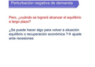 Pero, ¿cuándo se logrará alcanzar el equilibrio
a largo plazo?
¿Se puede hacer algo para volver a situación
equilibrio o recuperación económica ? ajuste
ante recesiones
 