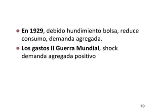  En 1929, debido hundimiento bolsa, reduce
consumo, demanda agregada.
 Los gastos II Guerra Mundial, shock
demanda agregada positivo
70
 