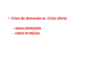• Crisis de demanda vs. Crisis oferta
– GRAN DEPRESIÓN
– CRISIS PETRÓLEO
 