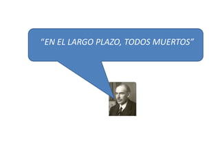 “EN EL LARGO PLAZO, TODOS MUERTOS”
 