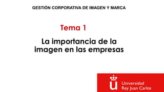 Tema 1
GESTIÓN CORPORATIVA DE IMAGEN Y MARCA
La importancia de la
imagen en las empresas
 