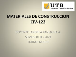 MATERIALES DE CONSTRUCCION
CIV-122
DOCENTE: ANDREA PANIAGUA A.
SEMESTRE II - 2024
TURNO: NOCHE
 