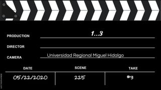 PRODUCTION
DIRECTOR
CAMERA
DATE SCENE TAKE
…
225 #3
Universidad Regional Miguel Hidalgo
05/22/2020
 