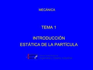 MECÁNICA
TEMA 1
INTRODUCCIÓN
ESTÁTICA DE LA PARTÍCULA
 