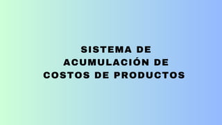 SISTEMA DE
ACUMULACIÓN DE
COSTOS DE PRODUCTOS
 