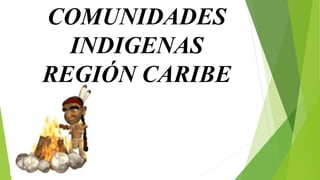 COMUNIDADES
INDIGENAS
REGIÓN CARIBE
 