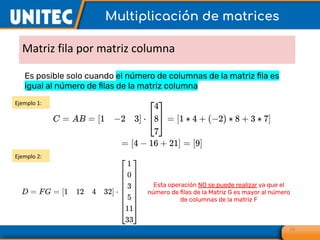 Matriz fila por matriz columna
16
Multiplicación de matrices
Es posible solo cuando el número de columnas de la matriz ﬁla es
igual al número de ﬁlas de la matriz columna
Ejemplo 1:
Ejemplo 2:
Esta operación NO se puede realizar ya que el
número de ﬁlas de la Matriz G es mayor al número
de columnas de la matriz F
 
