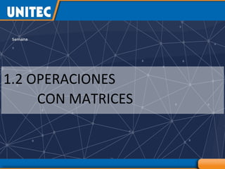 1.2 OPERACIONES
CON MATRICES
 
