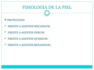 FISIOLOGIA DE LA PIEL
 PROTECCION:
 FRENTE A AGENTES MECANICOS.
 FRENTE A AGENTES FISICOS.
 FRENTE A AGENTES QUIMICOS.
 FRENTE A AGENTES BIOLOGICOS.
 