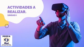 ACTIVIDADES A
REALIZAR.
UNIDAD I
 