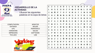 COMPUTADORA MONITOR
ENTRADA MOUSE
CPU PERIFERICO
HARDWARE SALIDA
IMPRESORA SOFTWARE
TECLADO USB
•DESARROLLO DE LA
ACTIVIDAD:
I.Buscar las siguientes
palabras en la sopa de letras
 