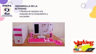 •DESARROLLO DE LA
ACTIVIDAD:
I.Realiza en equipos una
maqueta de la computadora y
sus partes
 