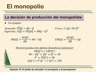 Capítulo 10: El poder de mercado: el monopolio y el monopsonio
El monopolio
La decisión de producción del monopolista
𝒅𝒅
𝑑𝑑
𝒅𝒅
 