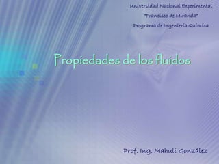 Universidad Nacional Experimental
                   “Francisco de Miranda”
               Programa de Ingeniería Química




Propiedades de los fluidos




             Prof. Ing. Mahuli González
 