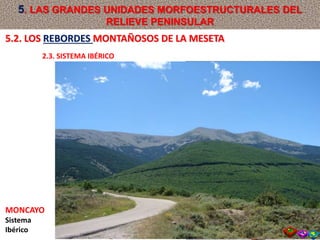 MONCAYO
Sistema
Ibérico
5.2. LOS REBORDES MONTAÑOSOS DE LA MESETA
2.3. SISTEMA IBÉRICO
5. LAS GRANDES UNIDADES MORFOESTRUCTURALES DEL
RELIEVE PENINSULAR
 