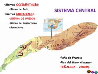 SISTEMA CENTRAL
•Peña de Francia
•Pico del Moro Almanzor
•PEÑALARA , 2500M).
•Sierras OCCIDENTALES:
–Sierra de Gata.
•Sierras ORIENTALES:
–SIERRA DE GREDOS
–Sierra de Guadarrama
–Somosierra
 
