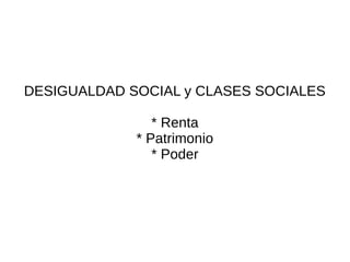 DESIGUALDAD SOCIAL y CLASES SOCIALES

                * Renta
             * Patrimonio
                * Poder
 